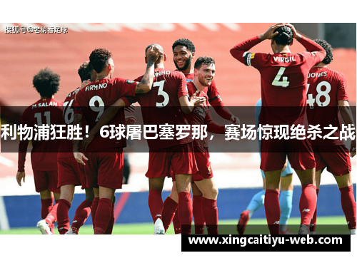利物浦狂胜！6球屠巴塞罗那，赛场惊现绝杀之战
