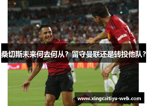 桑切斯未来何去何从？留守曼联还是转投他队？
