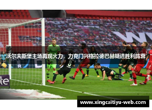 沃尔夫斯堡主场再现火力，力克门兴格拉德巴赫挺进胜利阵营