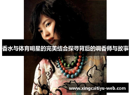香水与体育明星的完美结合探寻背后的调香师与故事