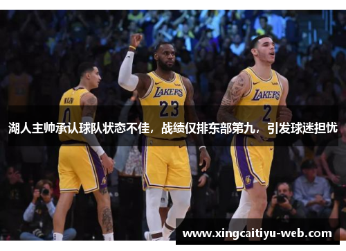 湖人主帅承认球队状态不佳，战绩仅排东部第九，引发球迷担忧