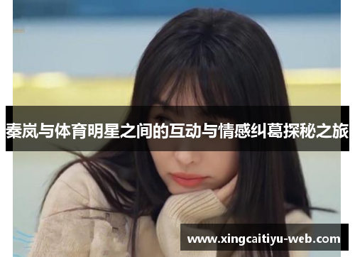 秦岚与体育明星之间的互动与情感纠葛探秘之旅