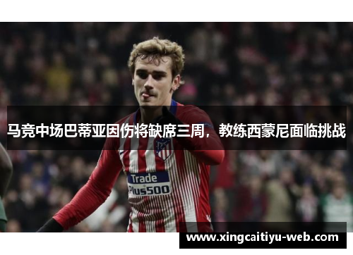 马竞中场巴蒂亚因伤将缺席三周，教练西蒙尼面临挑战
