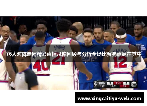 76人对阵篮网精彩直播录像回顾与分析全场比赛亮点尽在其中