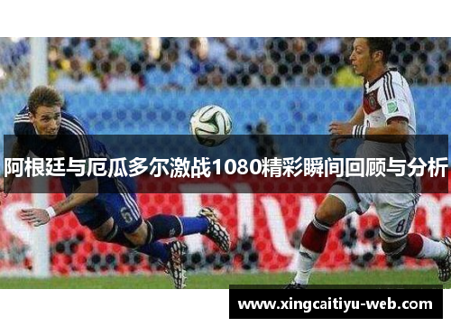 阿根廷与厄瓜多尔激战1080精彩瞬间回顾与分析